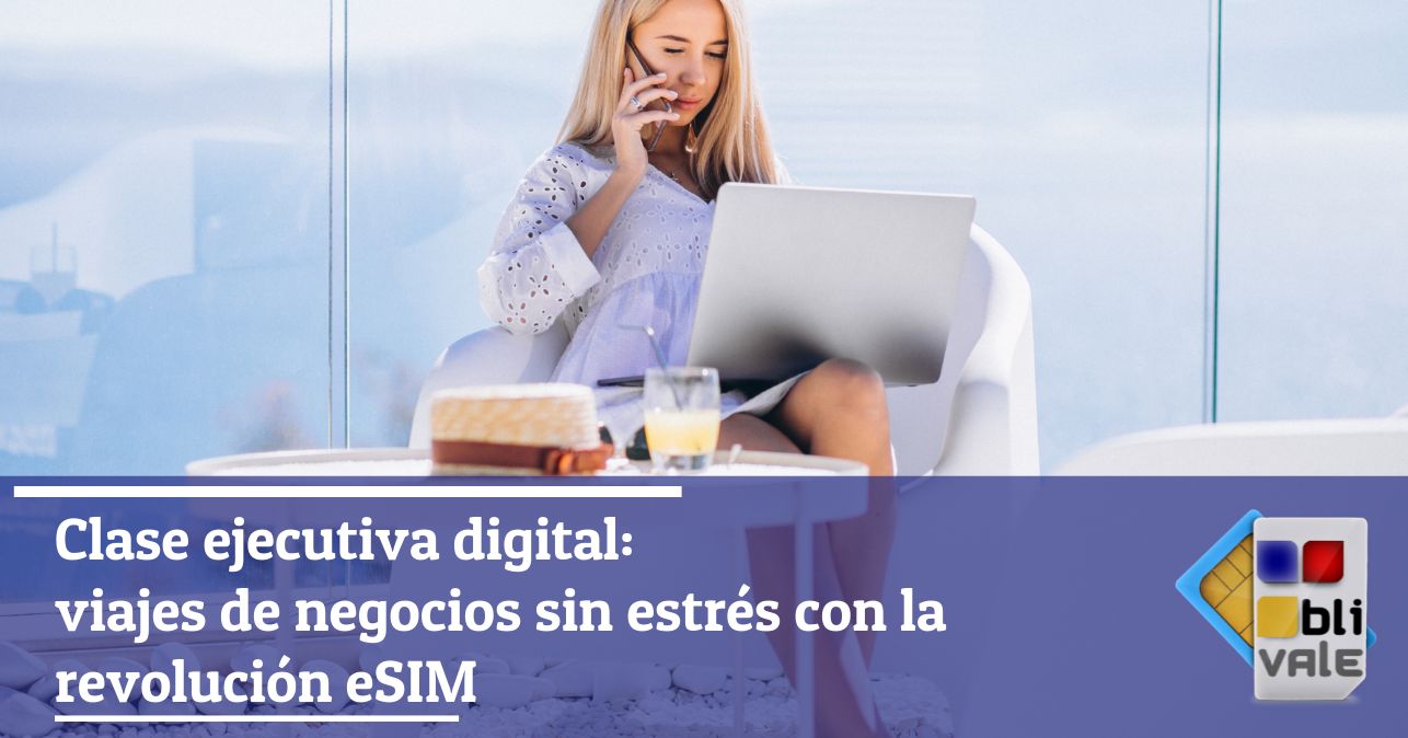 blivale_image_es_Clase Ejecutiva Digital Viajes de negocios sin estrés_643x337 Clase ejecutiva digital: viajes de negocios sin estrés con la revolución eSIM